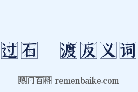 过石硊渡反义词是什么意思的图片